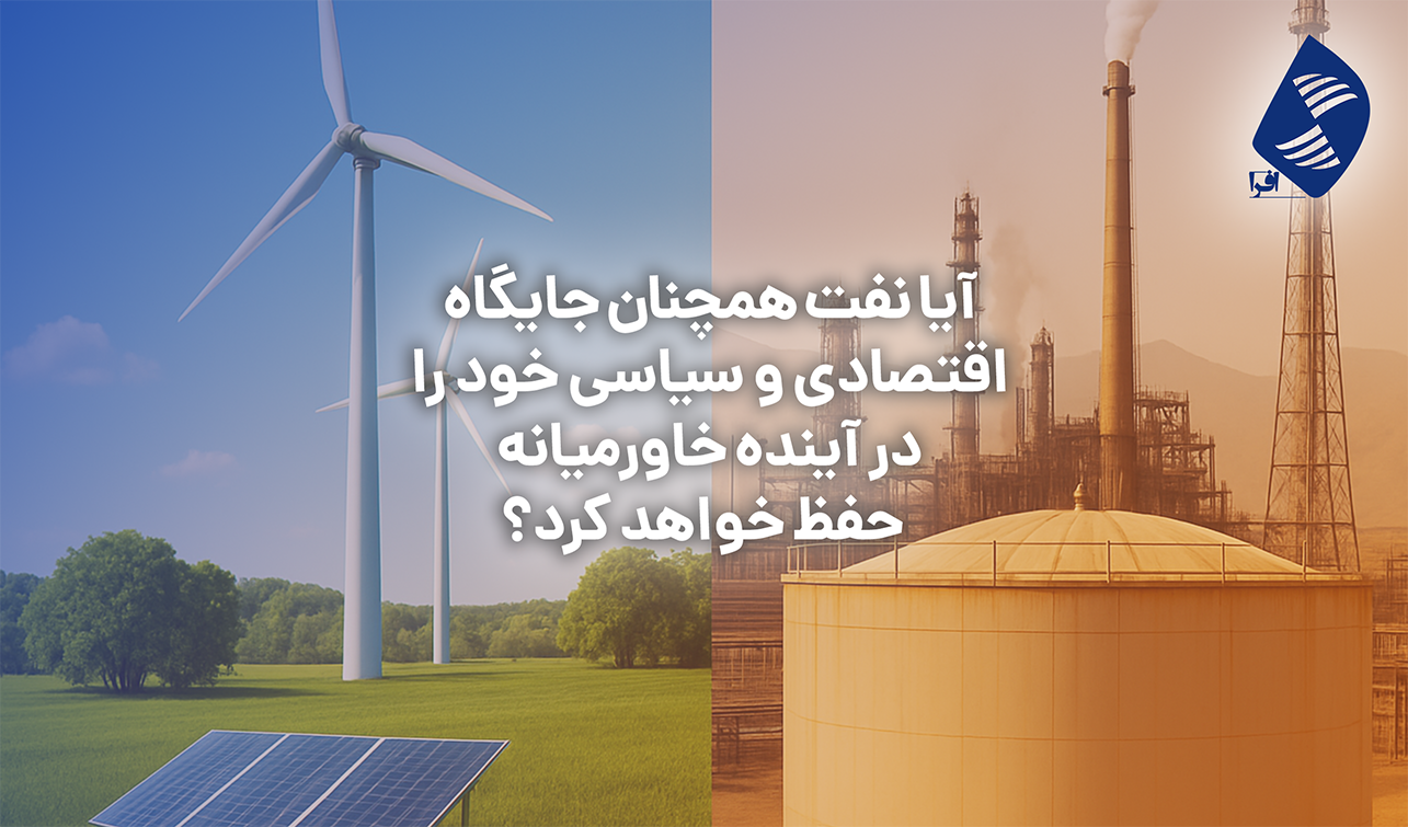 آیا نفت همچنان جایگاه اقتصادی و سیاسی خود را در آینده خاورمیانه حفظ خواهد کرد؟